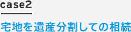 case2 宅地を遺産分割しての相続
