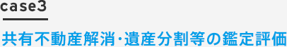 case3 共有不動産解消・遺産分割等の鑑定評価