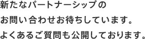 新たなパートナーシップのお問い合わせお待ちしています。よくあるご質問も公開しております。