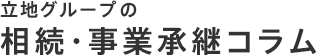 立地グループの相続・事業承継コラム