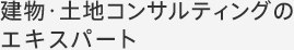 建物・土地コンサルティングのエキスパート